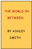 
  The World in
     Between

     By Ashley
       Smith