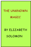 
 THE Unknown
        Magic

  By Elizabeth
    Solomon